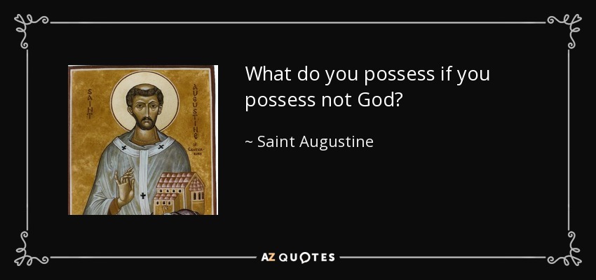 What do you possess if you possess not God? - Saint Augustine