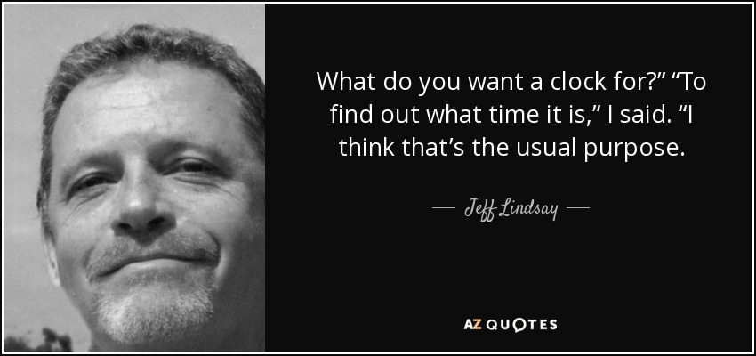 What do you want a clock for?” “To find out what time it is,” I said. “I think that’s the usual purpose. - Jeff Lindsay