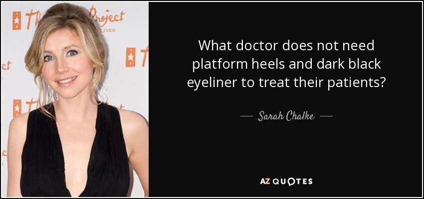 What doctor does not need platform heels and dark black eyeliner to treat their patients? - Sarah Chalke
