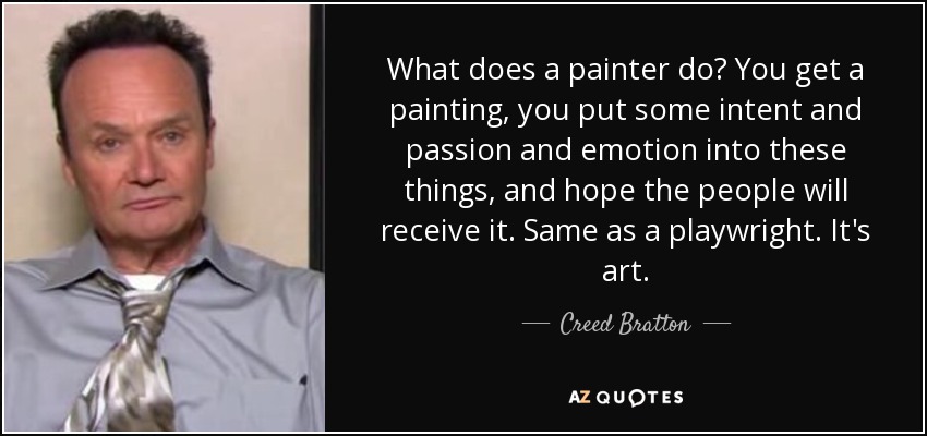 What does a painter do? You get a painting, you put some intent and passion and emotion into these things, and hope the people will receive it. Same as a playwright. It's art. - Creed Bratton