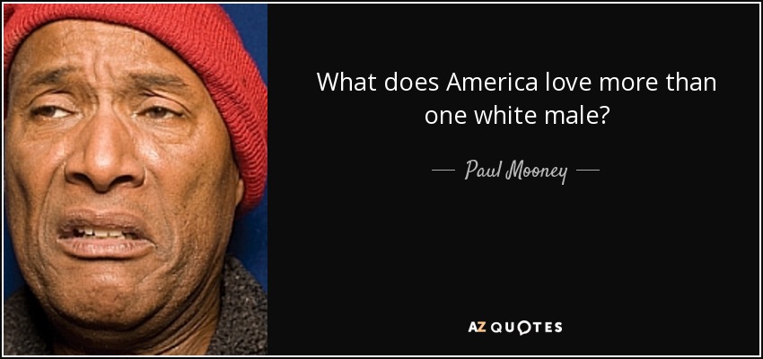What does America love more than one white male? - Paul Mooney