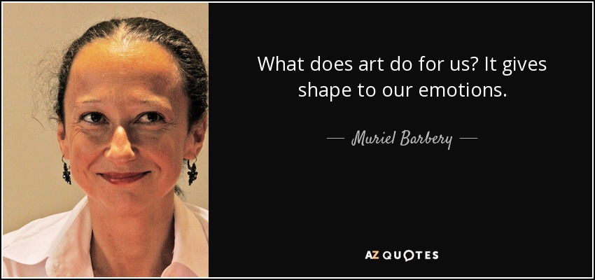 What does art do for us? It gives shape to our emotions. - Muriel Barbery