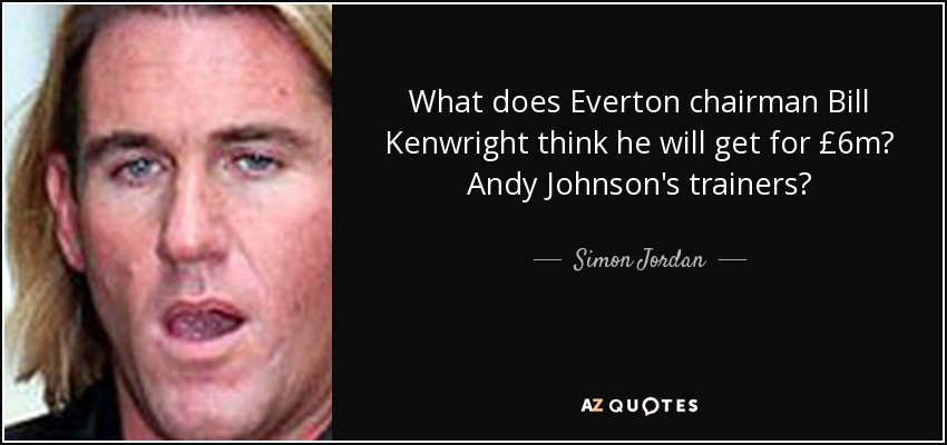 What does Everton chairman Bill Kenwright think he will get for £6m? Andy Johnson's trainers? - Simon Jordan