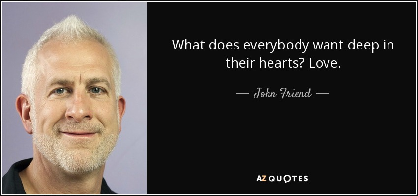 What does everybody want deep in their hearts? Love. - John Friend