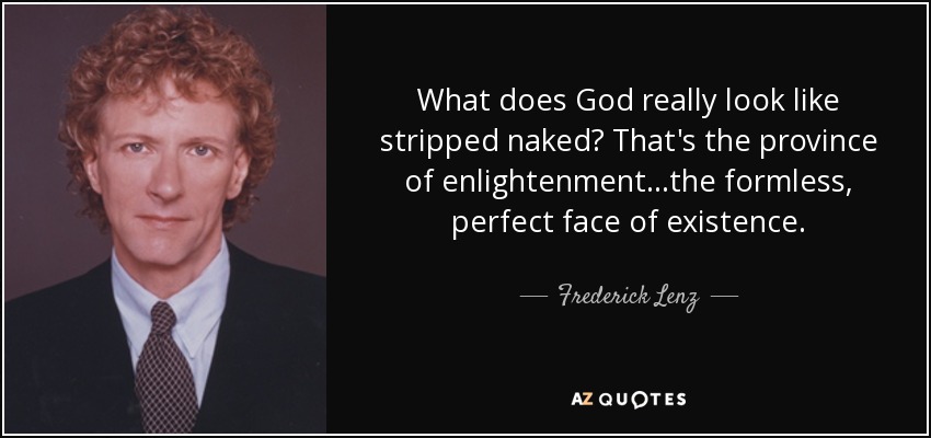 What does God really look like stripped naked? That's the province of enlightenment...the formless, perfect face of existence. - Frederick Lenz