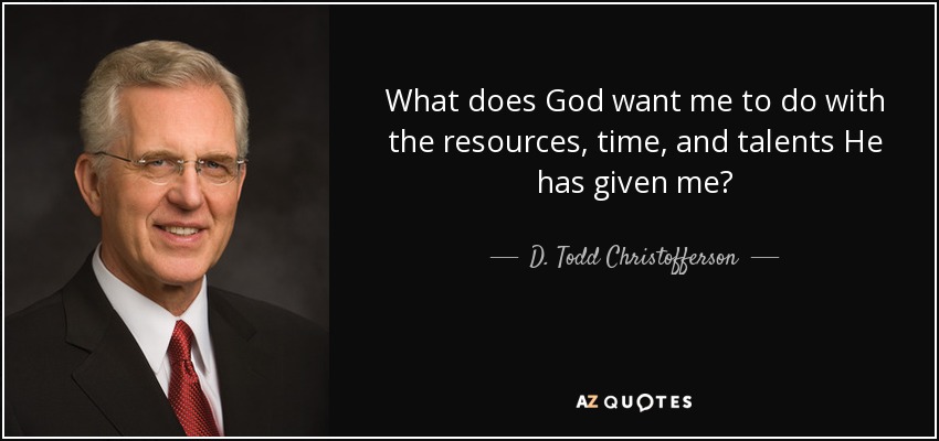 What does God want me to do with the resources, time, and talents He has given me? - D. Todd Christofferson