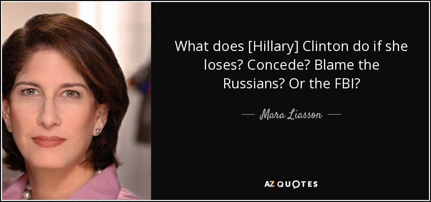 What does [Hillary] Clinton do if she loses? Concede? Blame the Russians? Or the FBI? - Mara Liasson