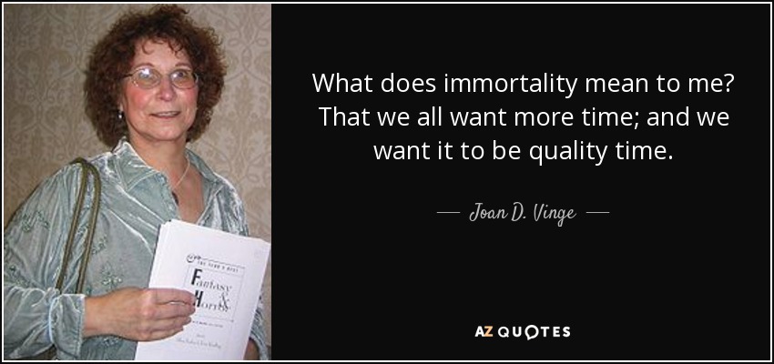 What does immortality mean to me? That we all want more time; and we want it to be quality time. - Joan D. Vinge