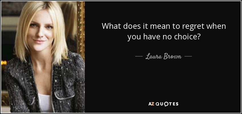 What does it mean to regret when you have no choice? - Laura Brown