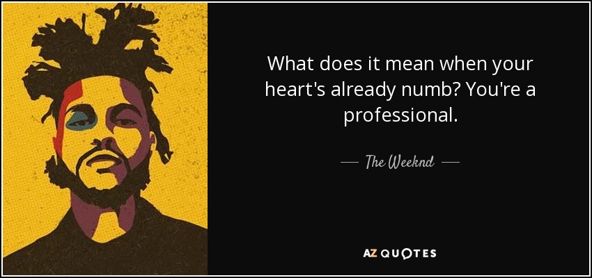 What does it mean when your heart's already numb? You're a professional. - The Weeknd