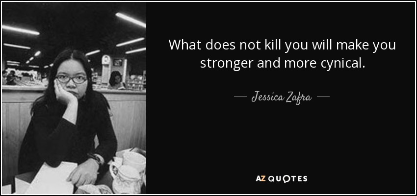 What does not kill you will make you stronger and more cynical. - Jessica Zafra