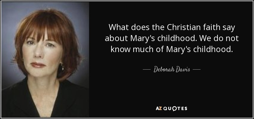 What does the Christian faith say about Mary's childhood. We do not know much of Mary's childhood. - Deborah Davis