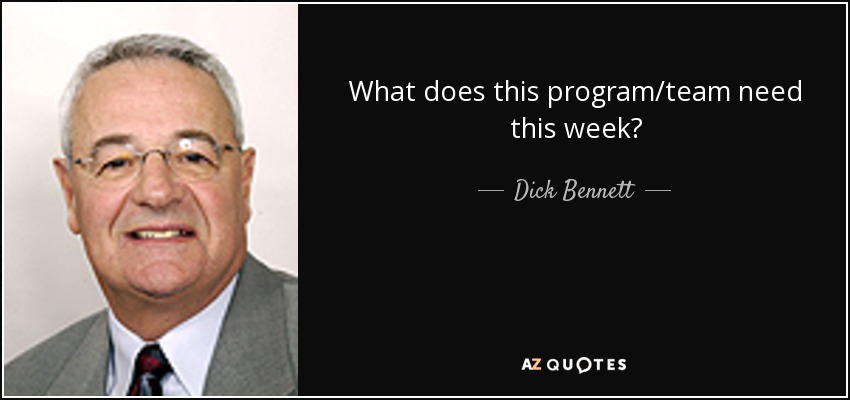 What does this program/team need this week? - Dick Bennett