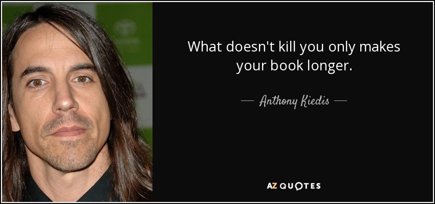 What doesn't kill you only makes your book longer. - Anthony Kiedis
