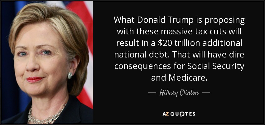 What Donald Trump is proposing with these massive tax cuts will result in a $20 trillion additional national debt. That will have dire consequences for Social Security and Medicare. - Hillary Clinton