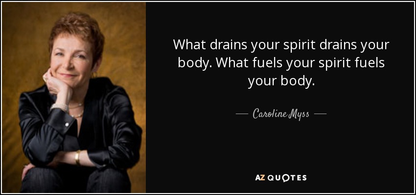 What drains your spirit drains your body. What fuels your spirit fuels your body. - Caroline Myss