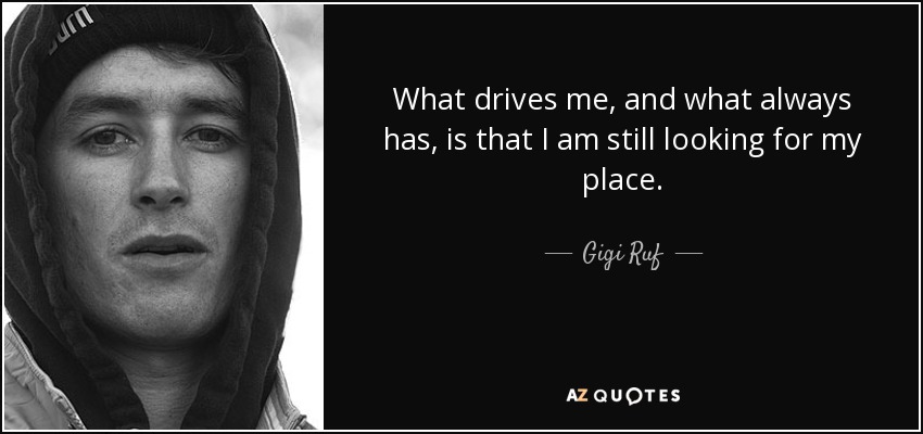 What drives me, and what always has, is that I am still looking for my place. - Gigi Ruf