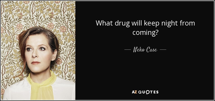What drug will keep night from coming? - Neko Case