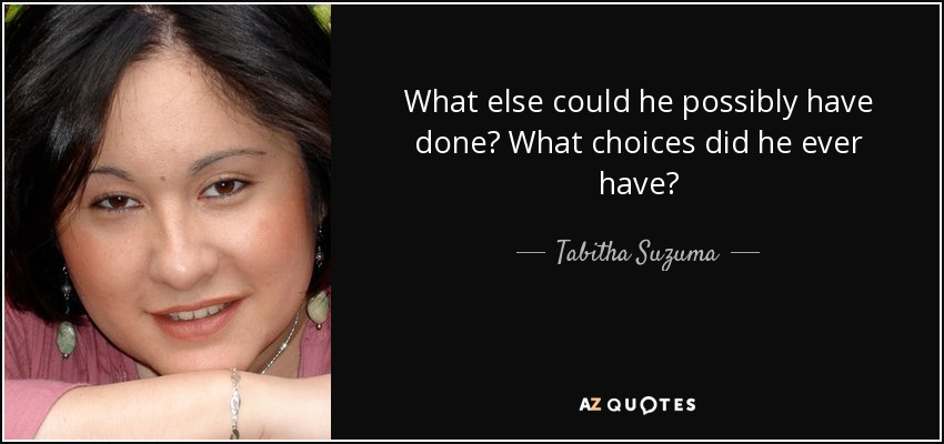 What else could he possibly have done? What choices did he ever have? - Tabitha Suzuma