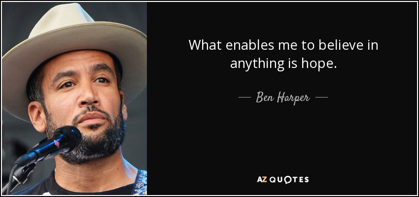 What enables me to believe in anything is hope. - Ben Harper
