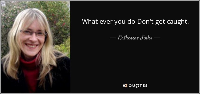 What ever you do-Don't get caught. - Catherine Jinks