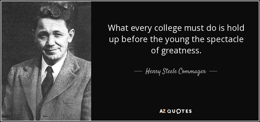 What every college must do is hold up before the young the spectacle of greatness. - Henry Steele Commager