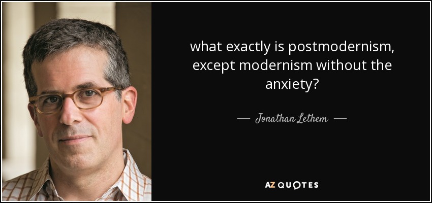 what exactly is postmodernism, except modernism without the anxiety? - Jonathan Lethem