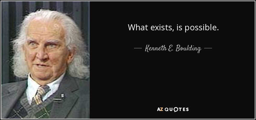 What exists, is possible. - Kenneth E. Boulding