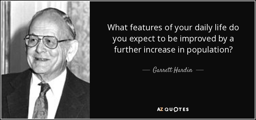 What features of your daily life do you expect to be improved by a further increase in population? - Garrett Hardin