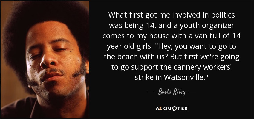 What first got me involved in politics was being 14, and a youth organizer comes to my house with a van full of 14 year old girls. 