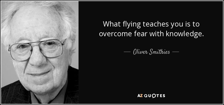 What flying teaches you is to overcome fear with knowledge. - Oliver Smithies