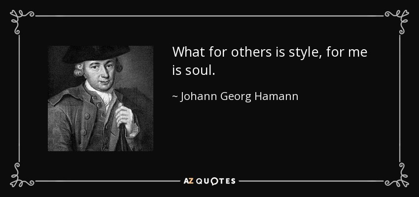 What for others is style, for me is soul. - Johann Georg Hamann
