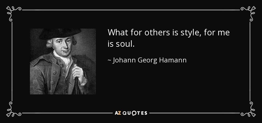 What for others is style, for me is soul. - Johann Georg Hamann