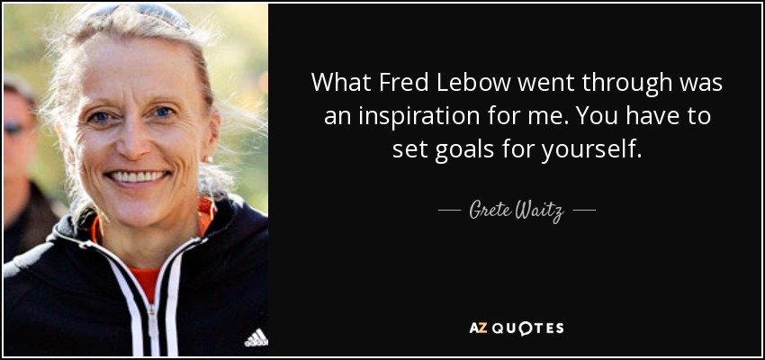 What Fred Lebow went through was an inspiration for me. You have to set goals for yourself. - Grete Waitz