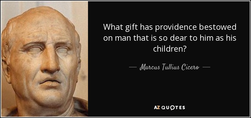 What gift has providence bestowed on man that is so dear to him as his children? - Marcus Tullius Cicero