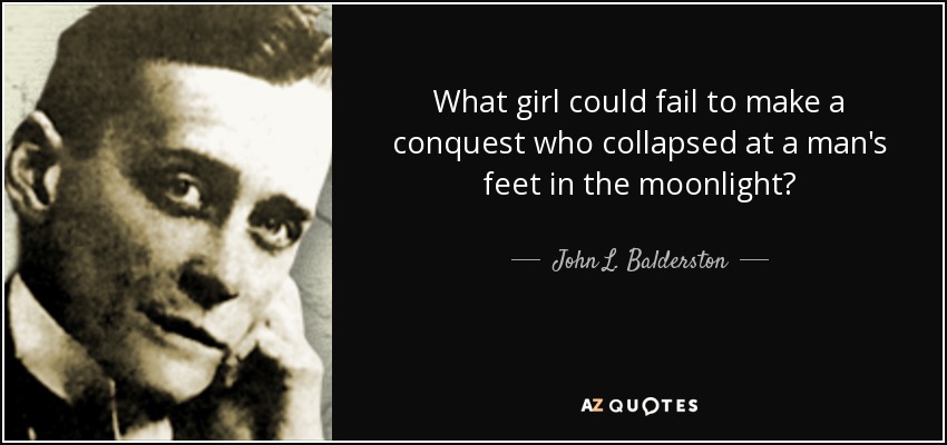 What girl could fail to make a conquest who collapsed at a man's feet in the moonlight? - John L. Balderston