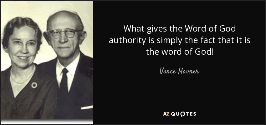 What gives the Word of God authority is simply the fact that it is the word of God! - Vance Havner