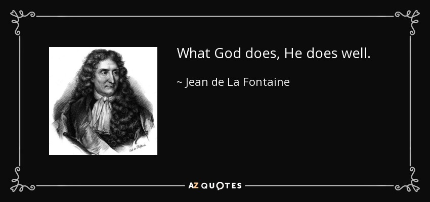 What God does, He does well. - Jean de La Fontaine