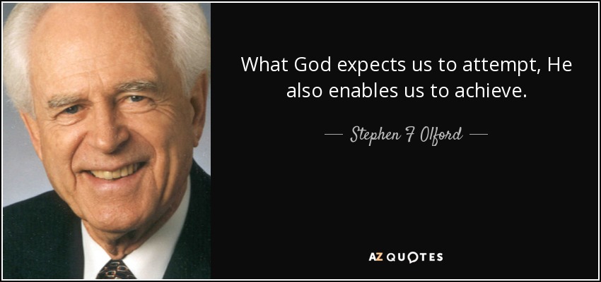 What God expects us to attempt, He also enables us to achieve. - Stephen F Olford