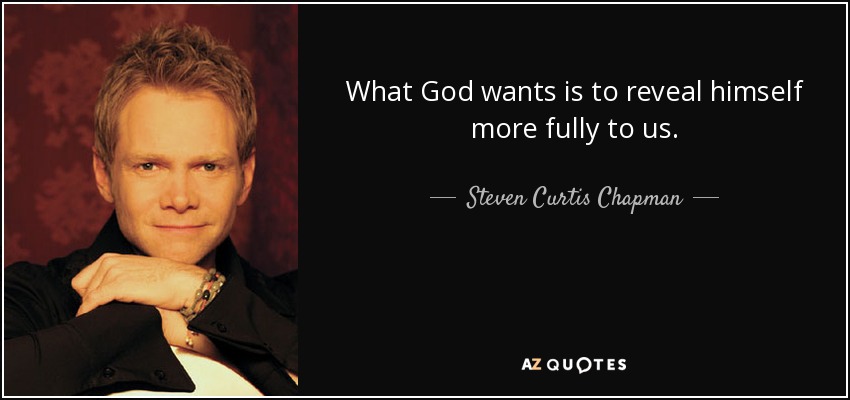 What God wants is to reveal himself more fully to us. - Steven Curtis Chapman
