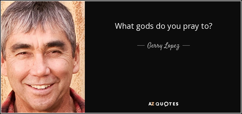 What gods do you pray to? - Gerry Lopez