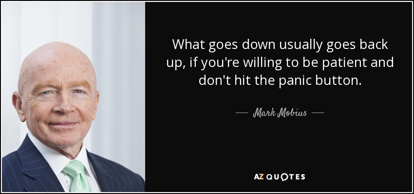 What goes down usually goes back up, if you're willing to be patient and don't hit the panic button. - Mark Mobius