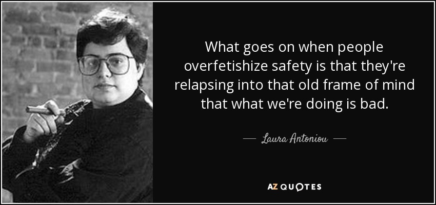 What goes on when people overfetishize safety is that they're relapsing into that old frame of mind that what we're doing is bad. - Laura Antoniou