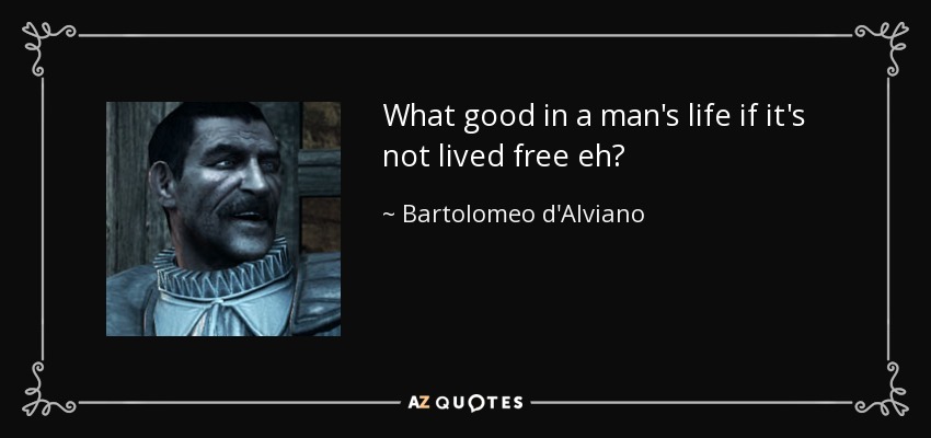 What good in a man's life if it's not lived free eh? - Bartolomeo d'Alviano