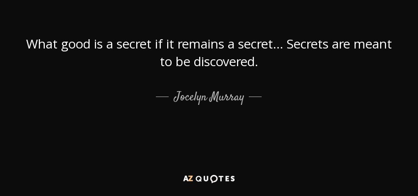 What good is a secret if it remains a secret ... Secrets are meant to be discovered. - Jocelyn Murray
