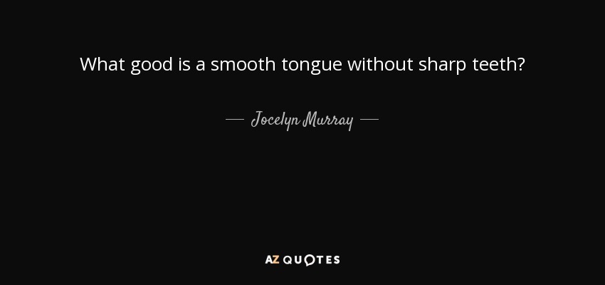 What good is a smooth tongue without sharp teeth? - Jocelyn Murray