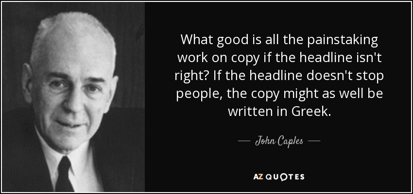 What good is all the painstaking work on copy if the headline isn't right? If the headline doesn't stop people, the copy might as well be written in Greek. - John Caples