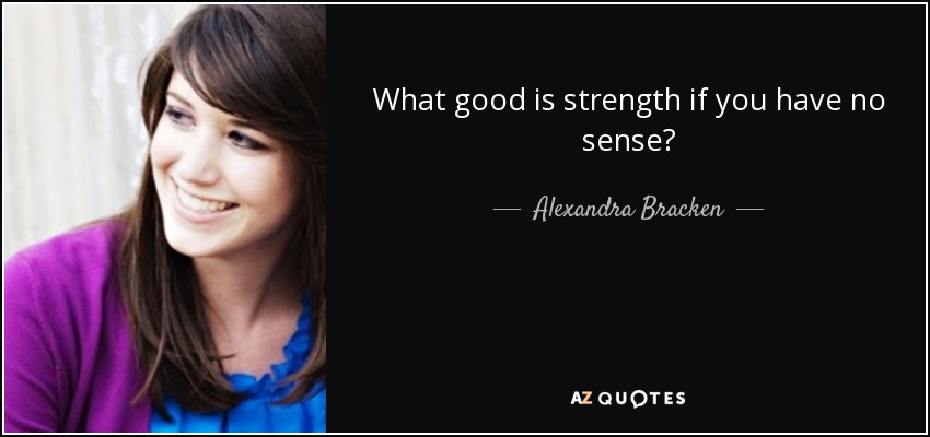 What good is strength if you have no sense? - Alexandra Bracken