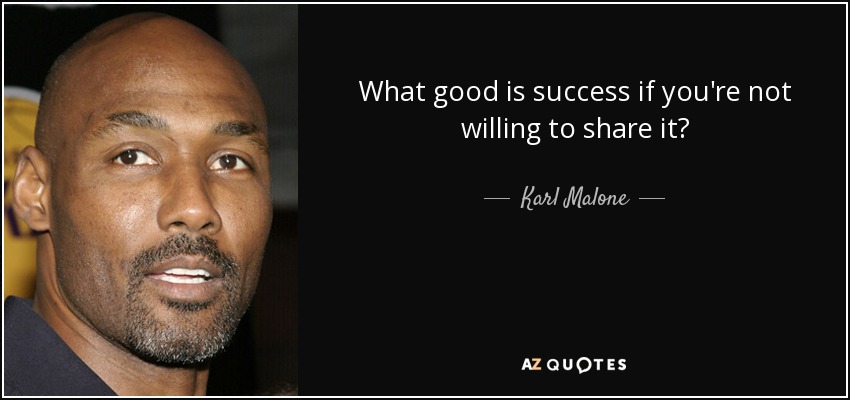 What good is success if you're not willing to share it? - Karl Malone