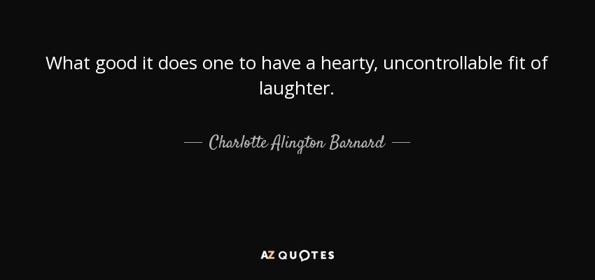 What good it does one to have a hearty, uncontrollable fit of laughter. - Charlotte Alington Barnard